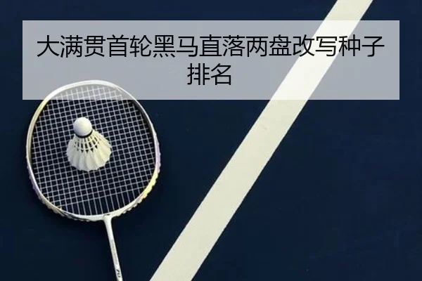 大满贯首轮黑马直落两盘改写种子排名