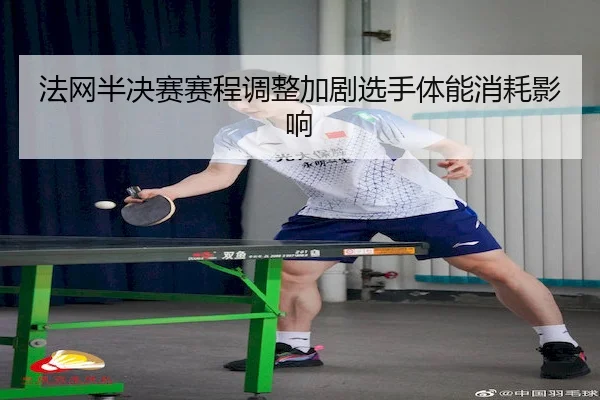 法网半决赛赛程调整加剧选手体能消耗影响