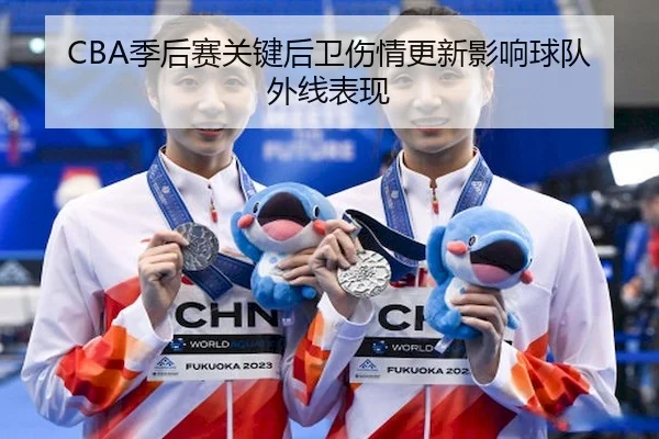 CBA季后赛关键后卫伤情更新影响球队外线表现